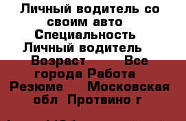 Личный водитель со своим авто › Специальность ­ Личный водитель  › Возраст ­ 36 - Все города Работа » Резюме   . Московская обл.,Протвино г.